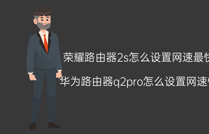 荣耀路由器2s怎么设置网速最快 华为路由器q2pro怎么设置网速快？